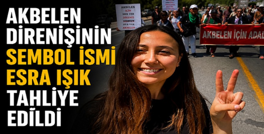 Akbelen Mücadelesinin Sembol İsmi Esra Işık Tahliye Edildi!