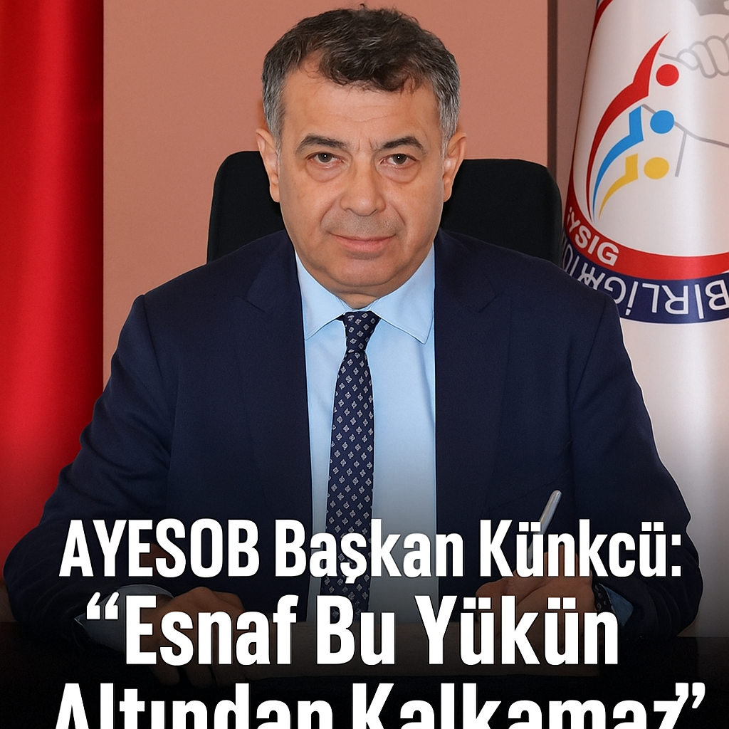 AYESOB Başkanı Künkcü: “Esnaf Bu Yükün Altından Kalkamaz”