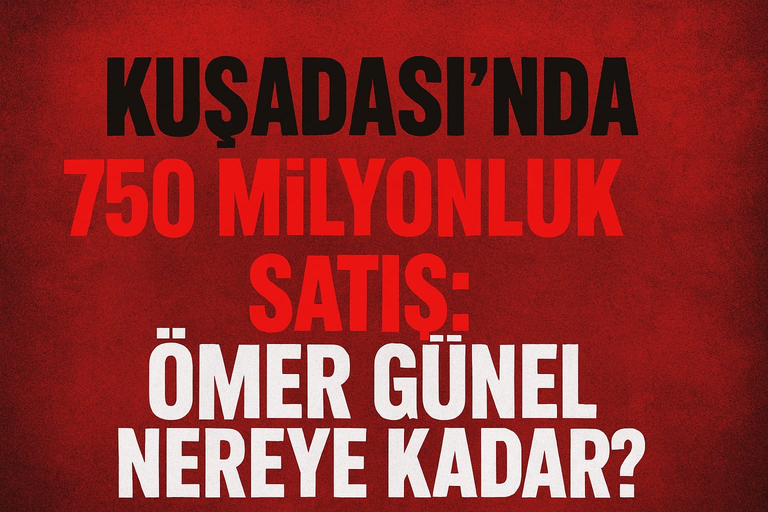“Kuşadası’nda 750 Milyonluk Satış: Ömer Günel Nereye Kadar?”