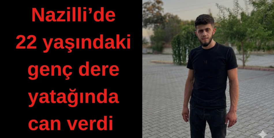 Nazilli’de Dere Yatağına Düşen Genç Yaşamını Yitirdi