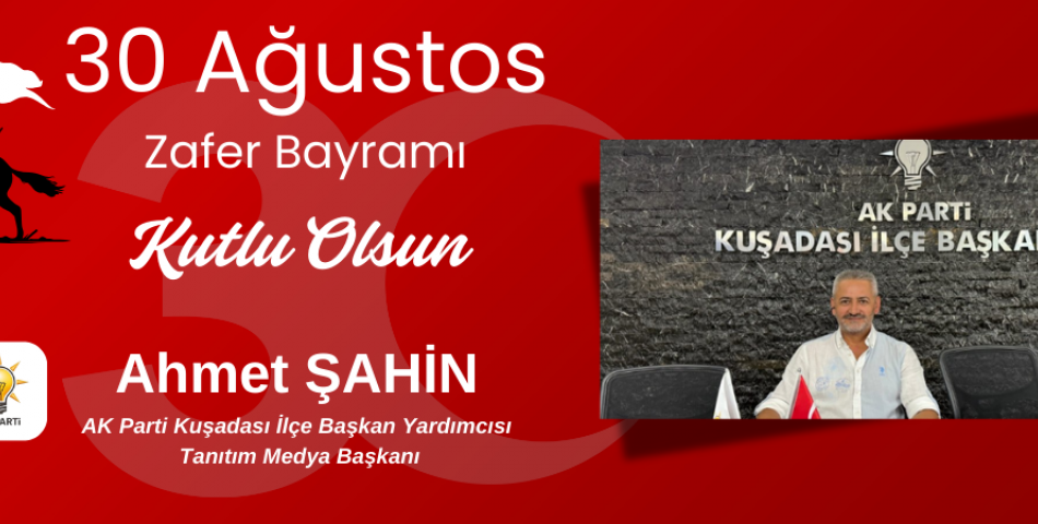 AK Parti Kuşadası İlçe Başkan Yardımcısı & Tanıtım Medya Başkanı Ahmet Şahin   30 AĞUSTOS KUTLAMA MESAJI