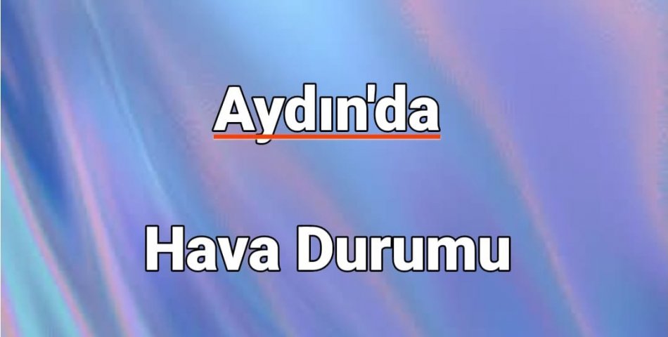 Ege’de Rüzgarlı Günler! Aydın’da Hava Durumu Nasıl Olacak?