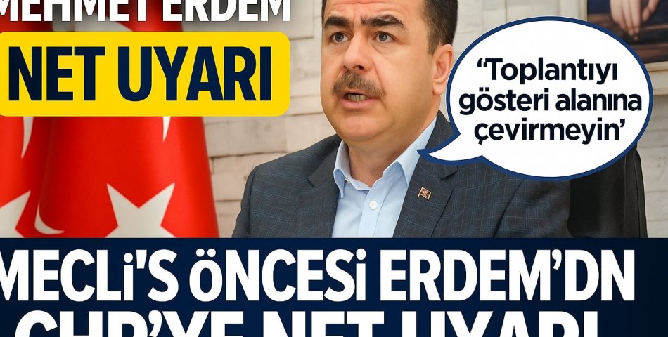 Meclis Öncesi Erdem’den CHP’ye Net Uyarı: “Toplantıyı Gösteri Alanına Çevirmeyin”