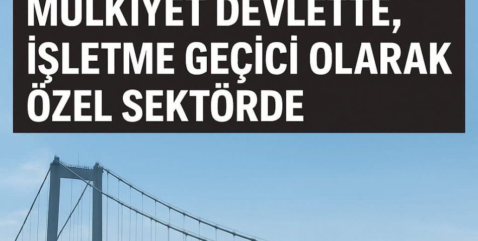 Köprüler Satılmıyor, İşletme Hakkı Geçici Olarak Devredilecek