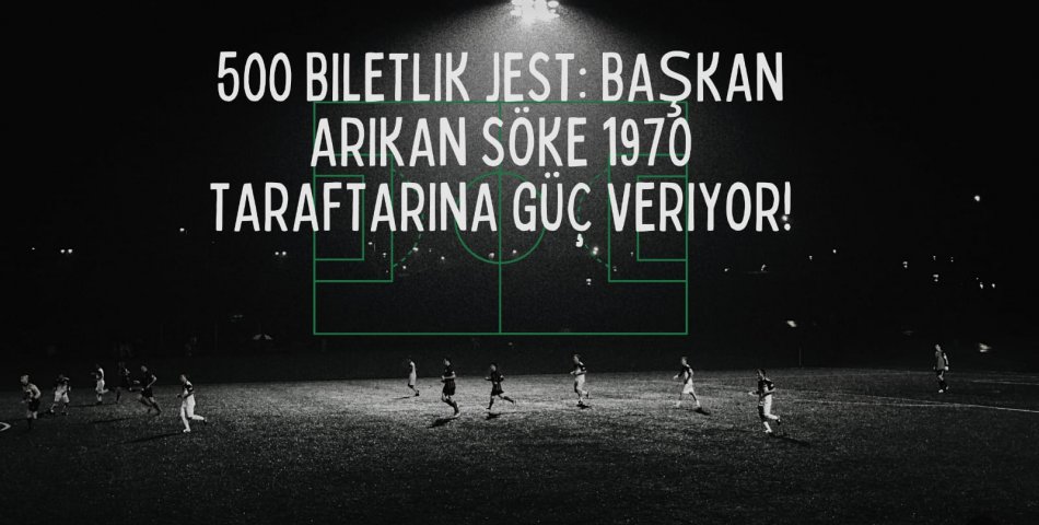 500 Biletlik Jest: Başkan Arıkan Söke 1970 Taraftarına Güç Veriyor!