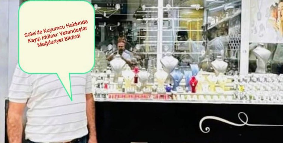 Söke’de Kuyumcu Hakkında Kayıp İddiası: Vatandaşlar Mağduriyet Bildirdi