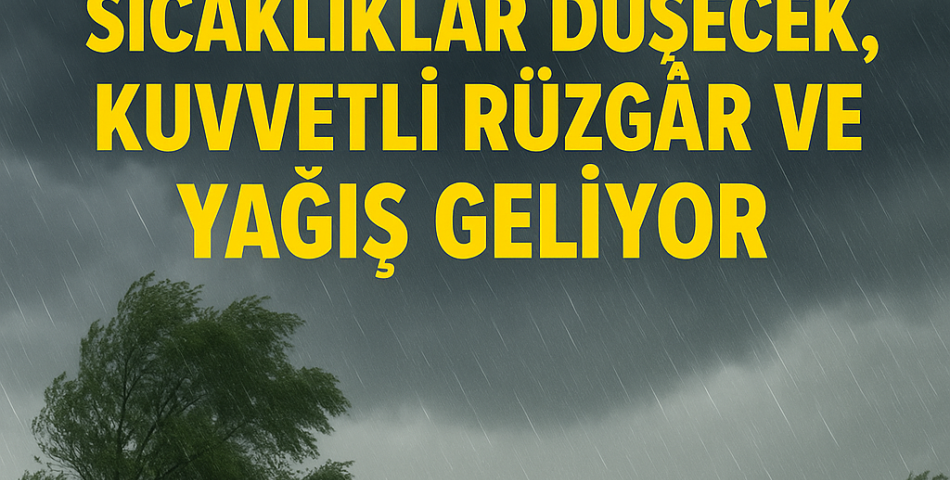 Meteoroloji Uyardı: Sıcaklıklar Düşecek, Kuvvetli Rüzgâr ve Yağış Geliyor